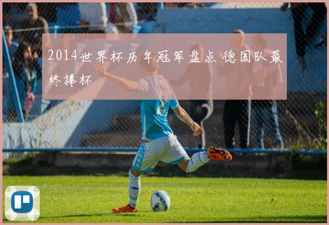 2014世界杯历年冠军盘点 德国队最终捧杯