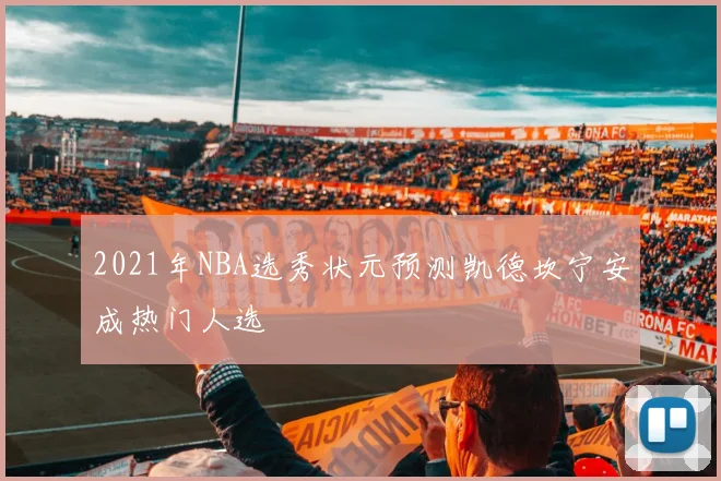 2021年NBA选秀状元预测凯德坎宁安成热门人选