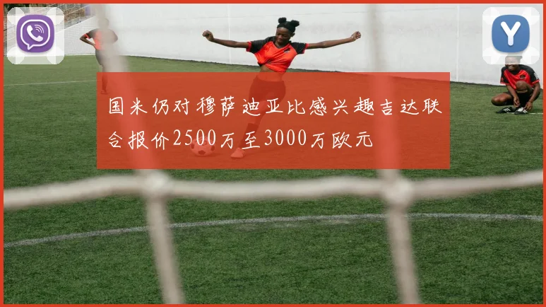 国米仍对穆萨迪亚比感兴趣吉达联合报价2500万至3000万欧元